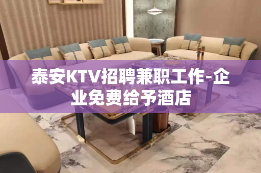 泰安KTV招聘兼职工作-企业免费给予酒店