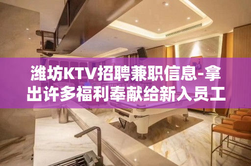 潍坊KTV招聘兼职信息-拿出许多福利奉献给新入员工