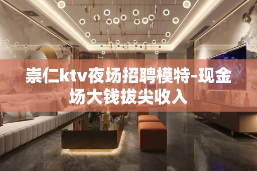 崇仁ktv夜场招聘模特-现金场大钱拔尖收入