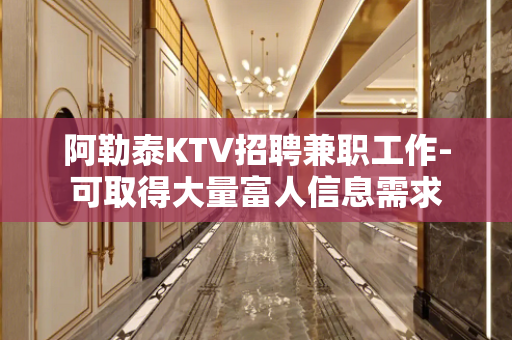 阿勒泰KTV招聘兼职工作-可取得大量富人信息需求