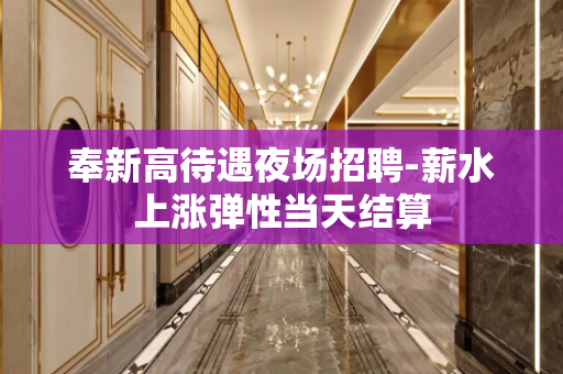 奉新高待遇夜场招聘-薪水上涨弹性当天结算