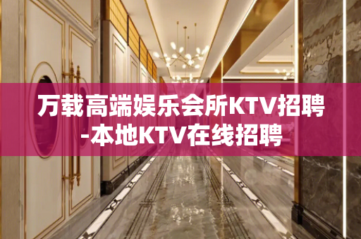 万载高端娱乐会所KTV招聘-本地KTV在线招聘