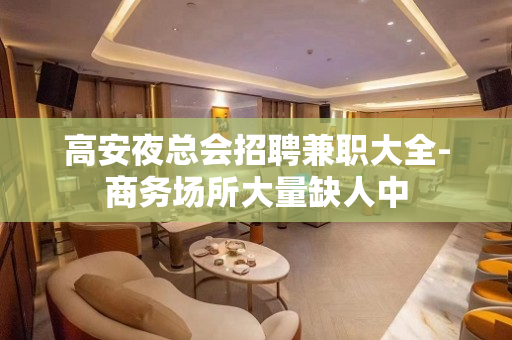 高安夜总会招聘兼职大全-商务场所大量缺人中