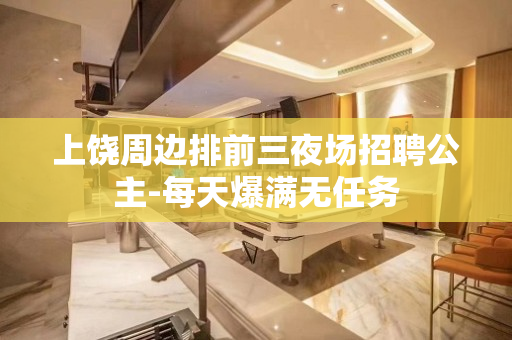 上饶周边排前三夜场招聘公主-每天爆满无任务