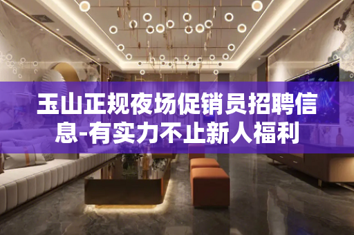 玉山正规夜场促销员招聘信息-有实力不止新人福利