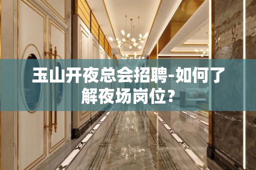 玉山开夜总会招聘-如何了解夜场岗位？
