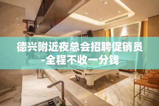德兴附近夜总会招聘促销员-全程不收一分钱
