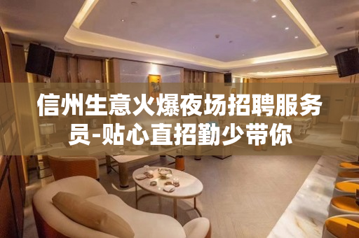 信州生意火爆夜场招聘服务员-贴心直招勤少带你