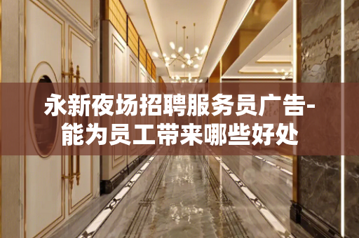 永新夜场招聘服务员广告-能为员工带来哪些好处