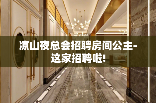 凉山夜总会招聘房间公主-这家招聘啦!
