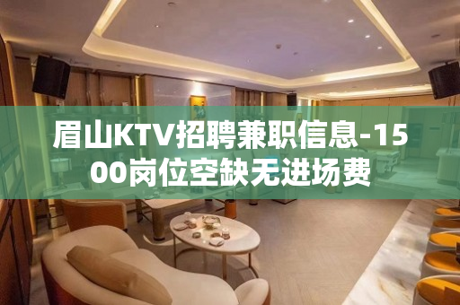 眉山KTV招聘兼职信息-1500岗位空缺无进场费