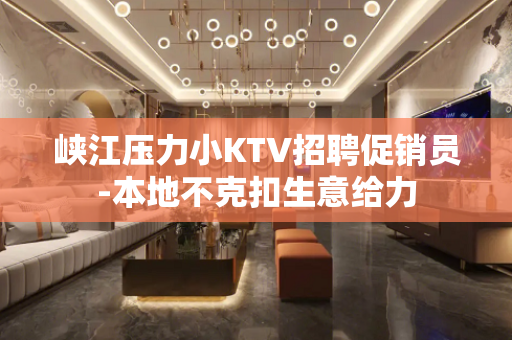 峡江压力小KTV招聘促销员-本地不克扣生意给力