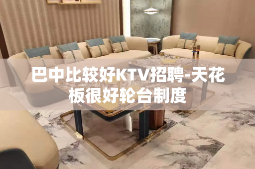 巴中比较好KTV招聘-天花板很好轮台制度