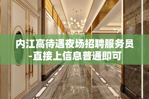 内江高待遇夜场招聘服务员-直接上信息普通即可