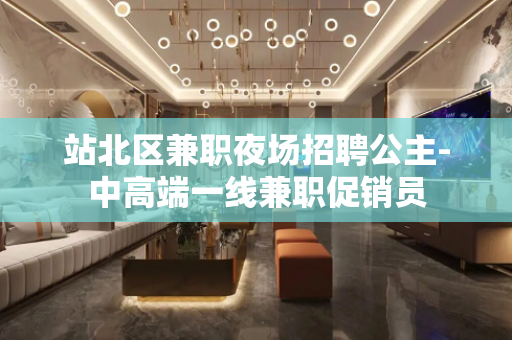 站北区兼职夜场招聘公主-中高端一线兼职促销员