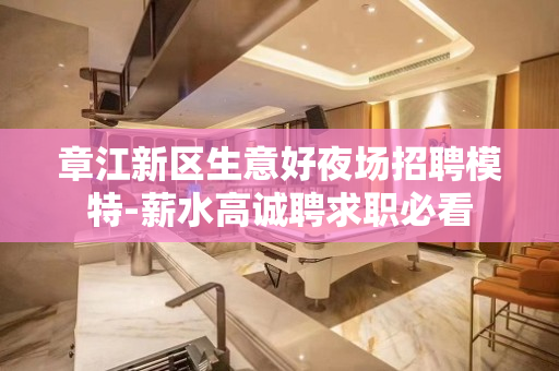 章江新区生意好夜场招聘模特-薪水高诚聘求职必看