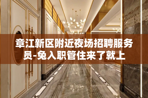 章江新区附近夜场招聘服务员-兔入职管住来了就上