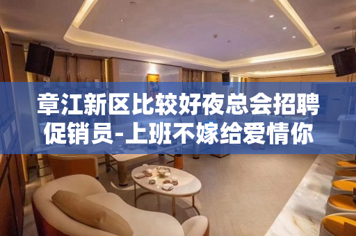 章江新区比较好夜总会招聘促销员-上班不嫁给爱情你也是富婆