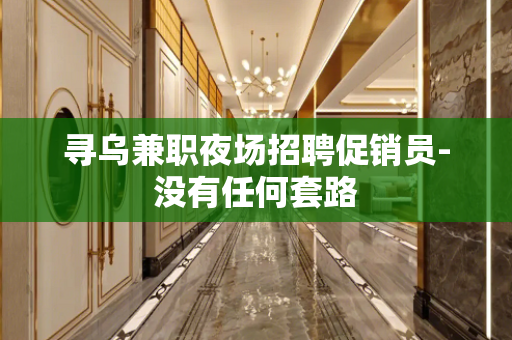 寻乌兼职夜场招聘促销员-没有任何套路