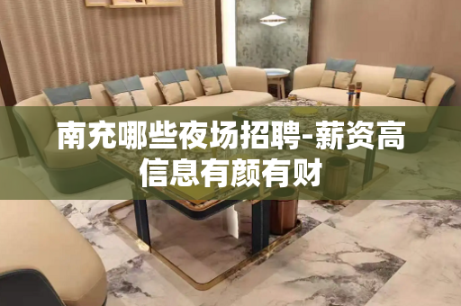 南充哪些夜场招聘-薪资高信息有颜有财