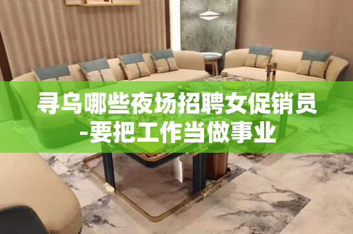 寻乌哪些夜场招聘女促销员-要把工作当做事业