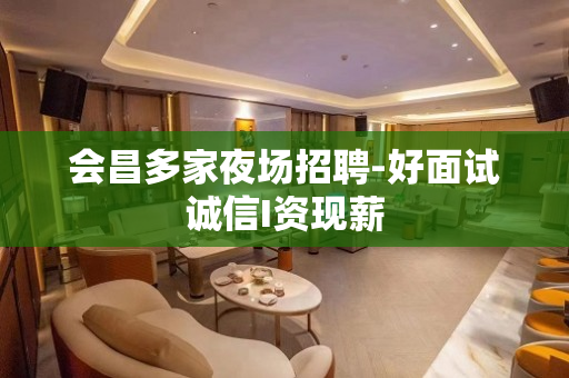 会昌多家夜场招聘-好面试诚信I资现薪