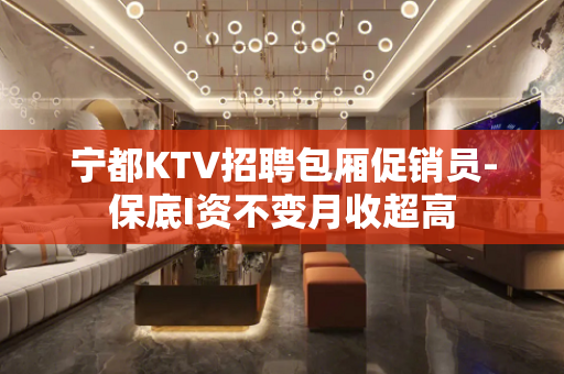 宁都KTV招聘包厢促销员-保底I资不变月收超高