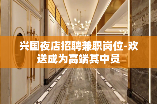 兴国夜店招聘兼职岗位-欢送成为高端其中员