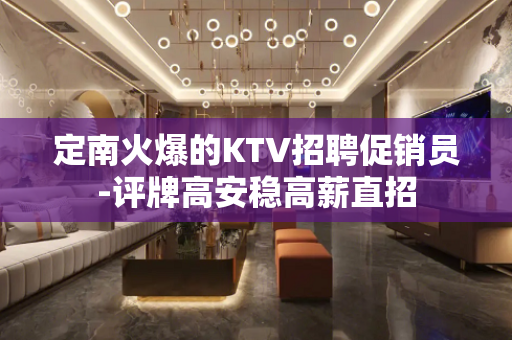定南火爆的KTV招聘促销员-评牌高安稳高薪直招