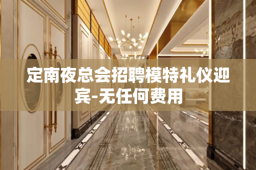 定南夜总会招聘模特礼仪迎宾-无任何费用