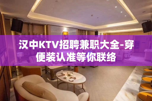 汉中KTV招聘兼职大全-穿便装认准等你联络 汉中KTV招聘兼职大全-穿便装认准等你联络