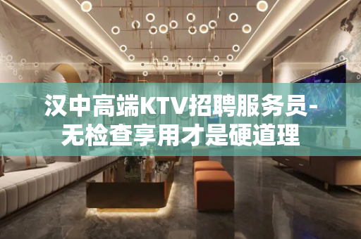 汉中高端KTV招聘服务员-无检查享用才是硬道理