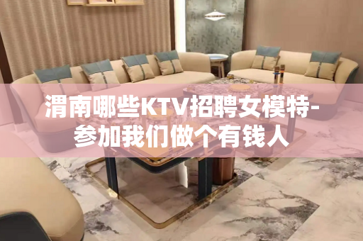 渭南哪些KTV招聘女模特-参加我们做个有钱人