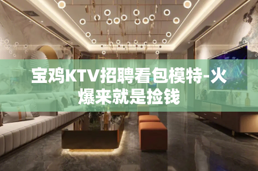 宝鸡KTV招聘看包模特-火爆来就是捡钱
