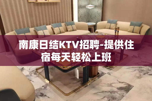 南康日结KTV招聘-提供住宿每天轻松上班