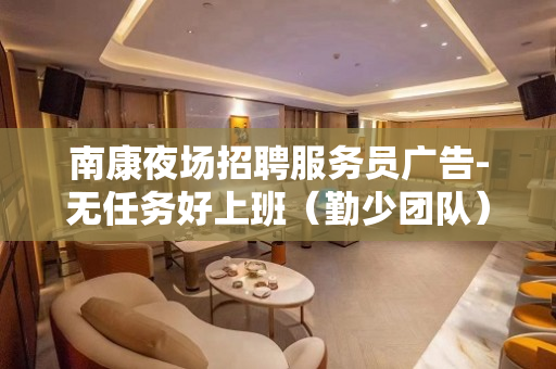 南康夜场招聘服务员广告-无任务好上班（勤少团队）