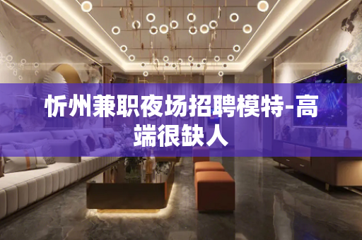 忻州兼职夜场招聘模特-高端很缺人