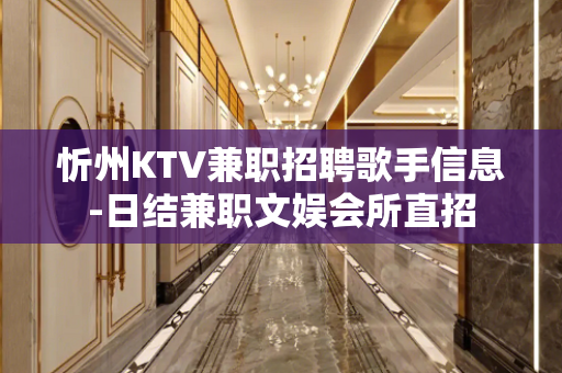 忻州KTV兼职招聘歌手信息-日结兼职文娱会所直招