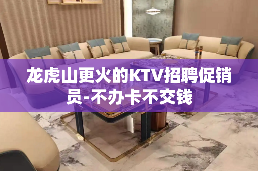 龙虎山更火的KTV招聘促销员-不办卡不交钱