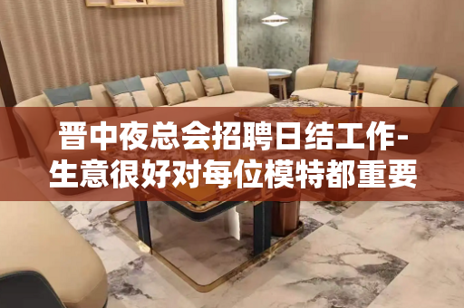 晋中夜总会招聘日结工作-生意很好对每位模特都重要