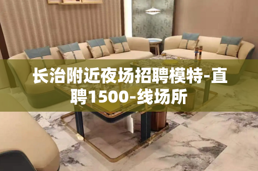 长治附近夜场招聘模特-直聘1500-线场所