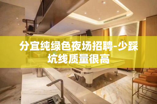 分宜纯绿色夜场招聘-少踩坑线质量很高