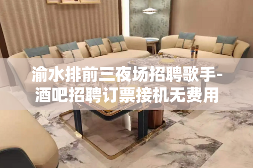 渝水排前三夜场招聘歌手-酒吧招聘订票接机无费用
