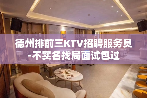 德州排前三KTV招聘服务员-不实名找局面试包过