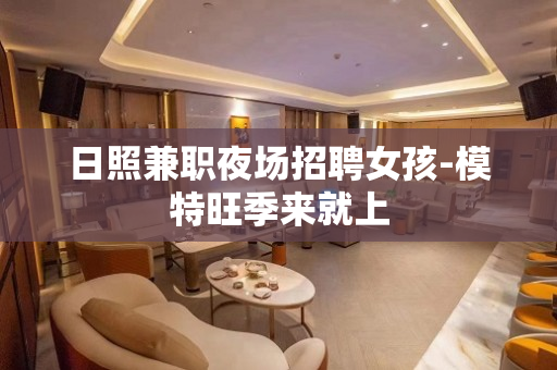 日照兼职夜场招聘女孩-模特旺季来就上