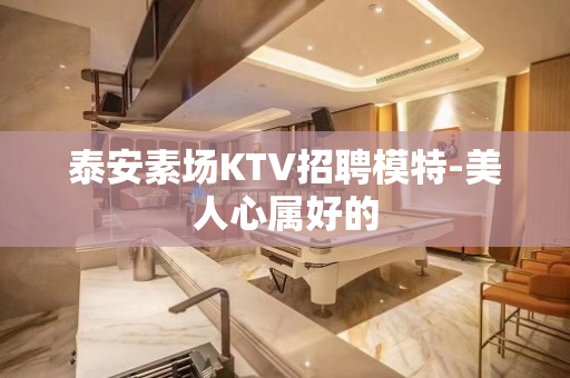 泰安素场KTV招聘模特-美人心属好的