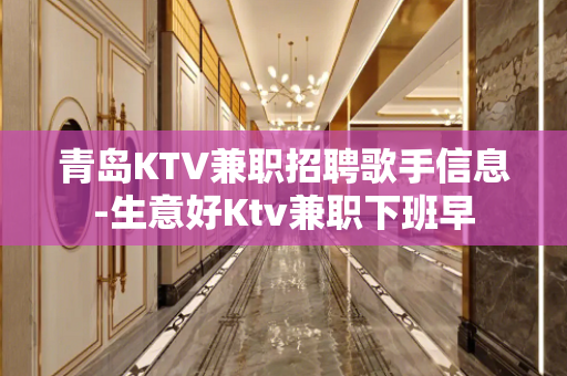 青岛KTV兼职招聘歌手信息-生意好Ktv兼职下班早