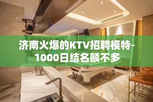 济南火爆的KTV招聘模特-1000日结名额不多