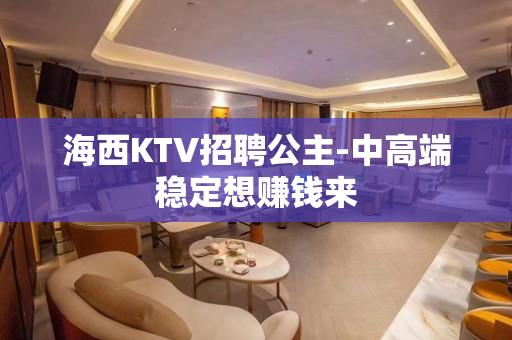 海西KTV招聘公主-中高端稳定想赚钱来