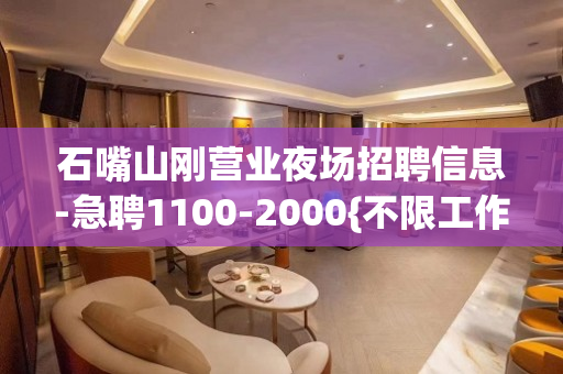 石嘴山刚营业夜场招聘信息-急聘1100-2000{不限工作经